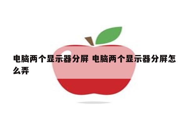 电脑两个显示器分屏 电脑两个显示器分屏怎么弄