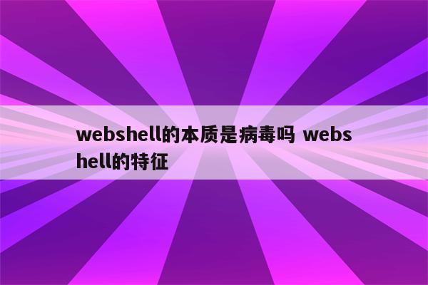 webshell的本质是病毒吗 webshell的特征