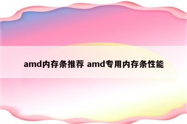 amd内存条推荐 amd专用内存条性能