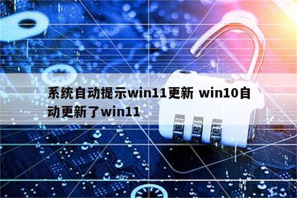 系统自动提示win11更新 win10自动更新了win11