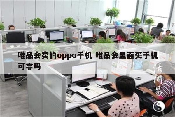 详细阅读:唯品会卖的oppo手机 唯品会里面买手机可靠吗 唯品会卖的oppo手机 唯品会里面买手机可靠吗