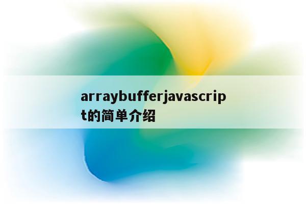 arraybufferjavascript的简单介绍