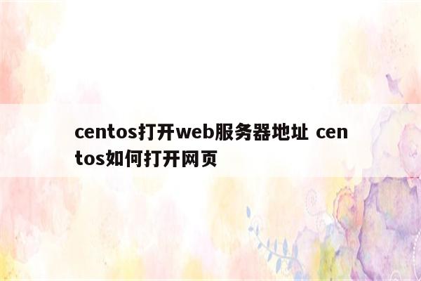 centos打开web服务器地址 centos如何打开网页