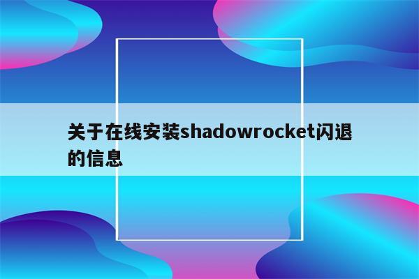 关于在线安装shadowrocket闪退的信息