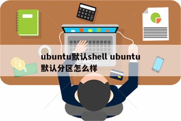 ubuntu默认shell ubuntu默认分区怎么样