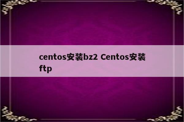 centos安装bz2 Centos安装ftp