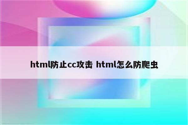 html防止cc攻击 html怎么防爬虫