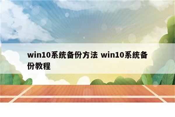 win10系统备份方法 win10系统备份教程