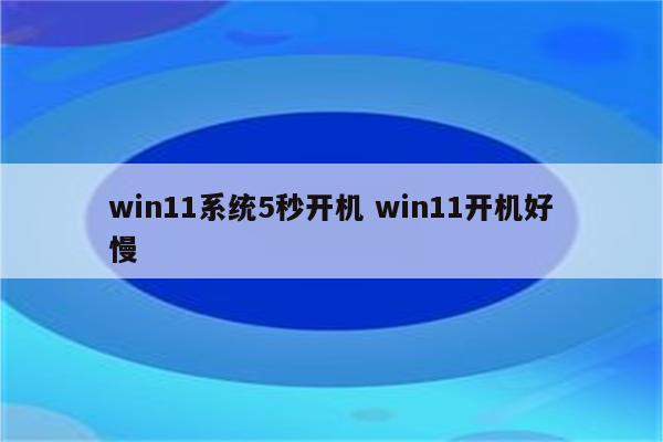 win11系统5秒开机 win11开机好慢