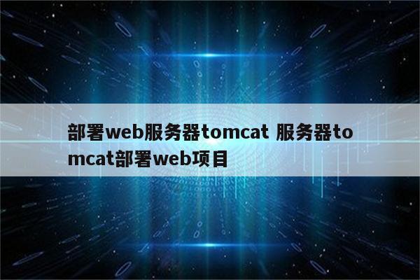 部署web服务器tomcat 服务器tomcat部署web项目