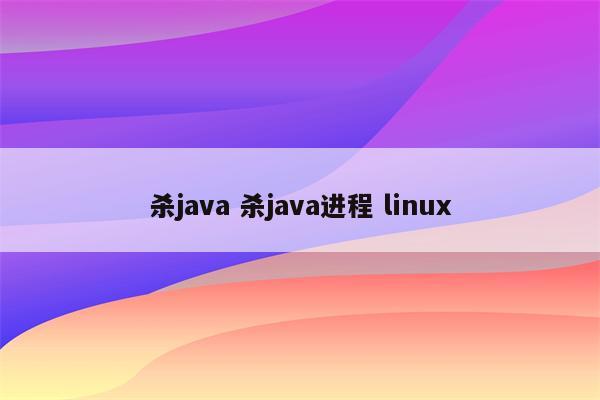 杀java 杀java进程 linux