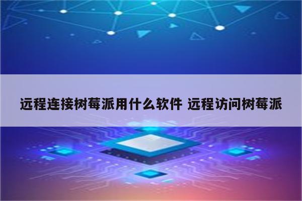 远程连接树莓派用什么软件 远程访问树莓派