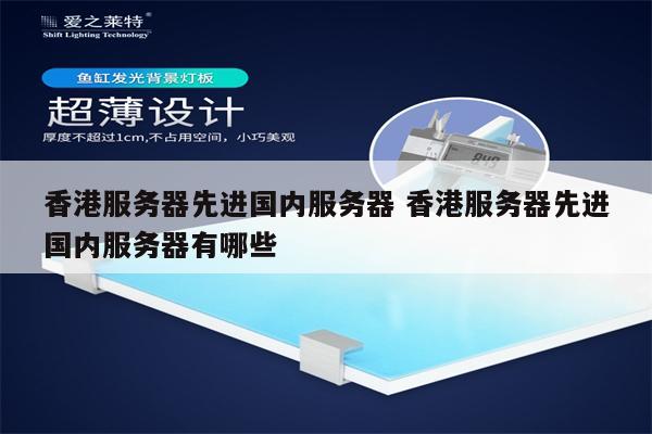 香港服务器先进国内服务器 香港服务器先进国内服务器有哪些