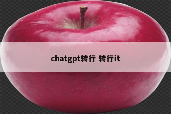 chatgpt转行 转行it
