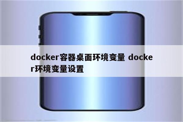 docker容器桌面环境变量 docker环境变量设置