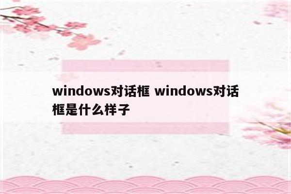 windows对话框 windows对话框是什么样子