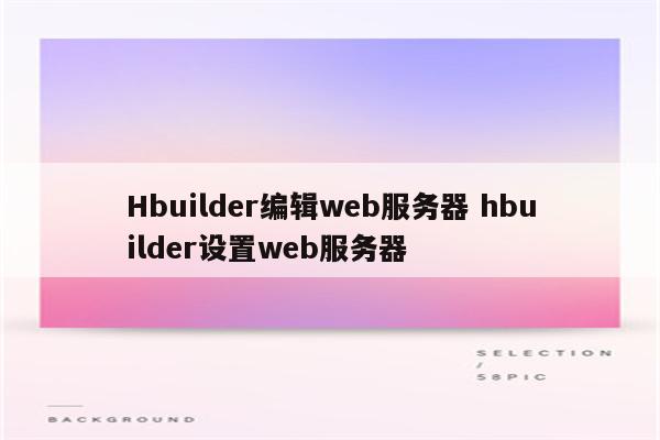 Hbuilder编辑web服务器 hbuilder设置web服务器