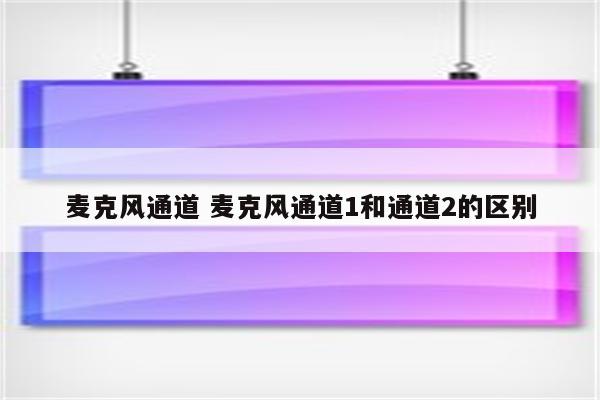 麦克风通道 麦克风通道1和通道2的区别