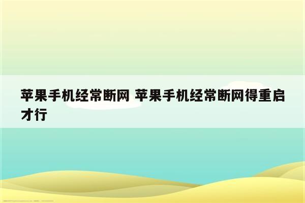 苹果手机经常断网 苹果手机经常断网得重启才行