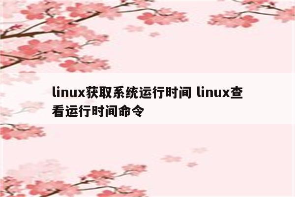 linux获取系统运行时间 linux查看运行时间命令