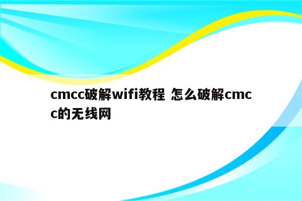 cmcc破解wifi教程 怎么破解cmcc的无线网