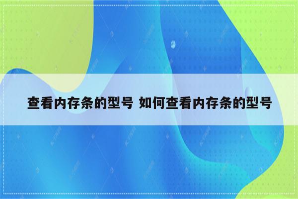 查看内存条的型号 如何查看内存条的型号