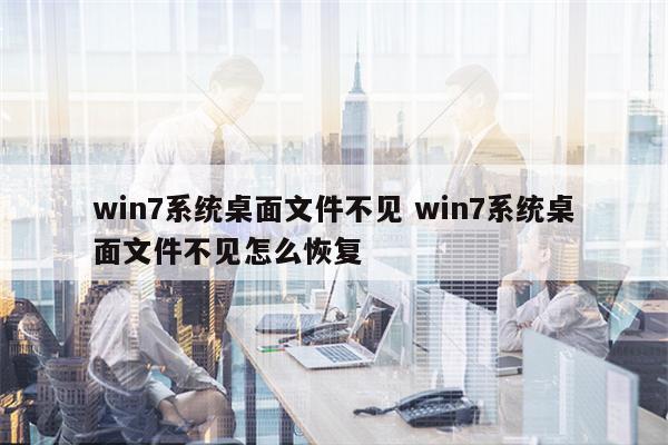 win7系统桌面文件不见 win7系统桌面文件不见怎么恢复