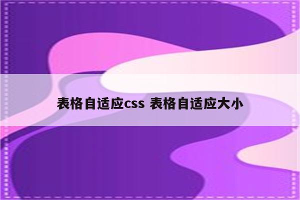 表格自适应css 表格自适应大小