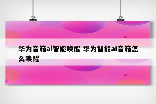 华为音箱ai智能唤醒 华为智能ai音箱怎么唤醒