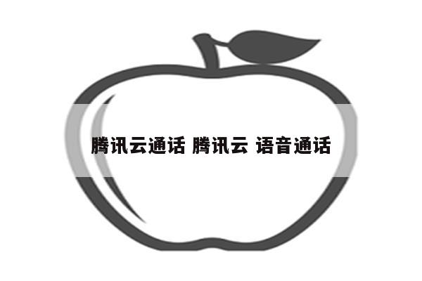 详细阅读:腾讯云通话 腾讯云 语音通话 腾讯云通话 腾讯云 语音通话