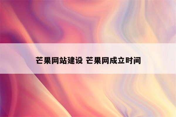 芒果网站建设 芒果网成立时间