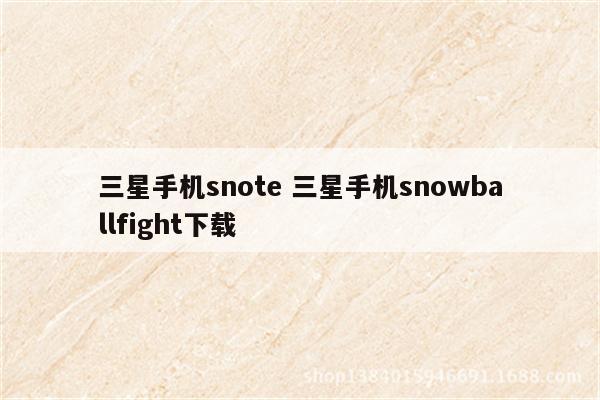 详细阅读:三星手机snote 三星手机snowballfight下载 三星手机snote 三星手机snowballfight下载