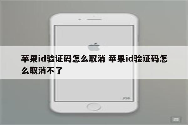 苹果id验证码怎么取消 苹果id验证码怎么取消不了