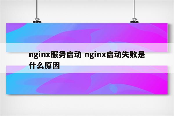 nginx服务启动 nginx启动失败是什么原因