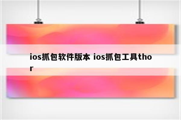 ios抓包软件版本 ios抓包工具thor