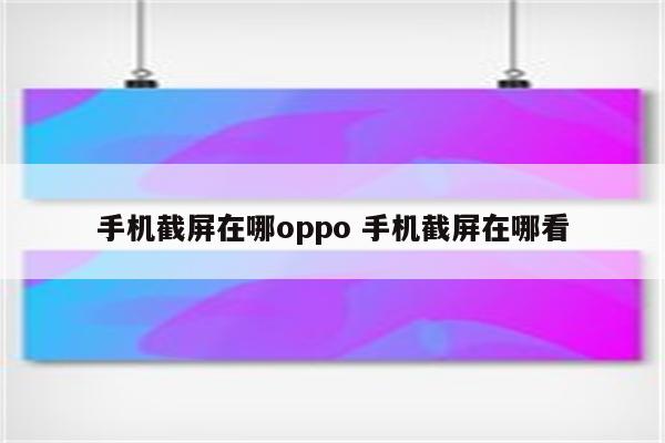 手机截屏在哪oppo 手机截屏在哪看