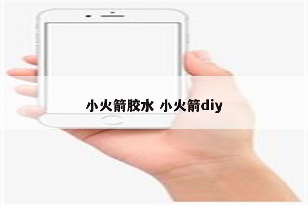 详细阅读:小火箭胶水 小火箭diy 小火箭胶水 小火箭diy