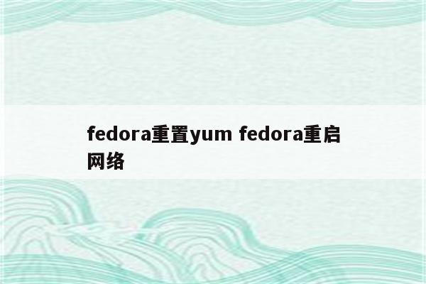 fedora重置yum fedora重启网络