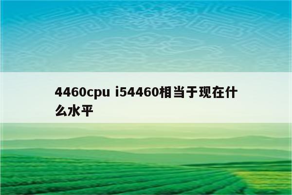 4460cpu i54460相当于现在什么水平