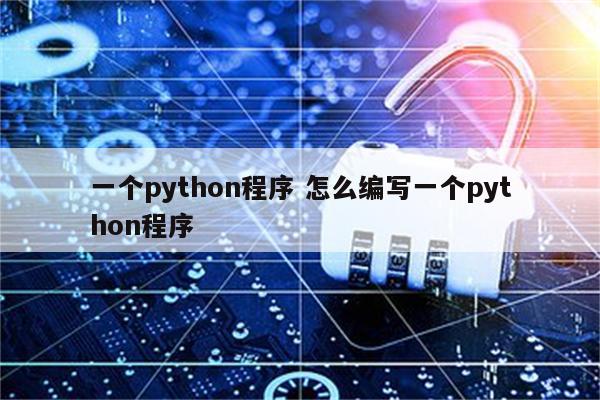 一个python程序 怎么编写一个python程序