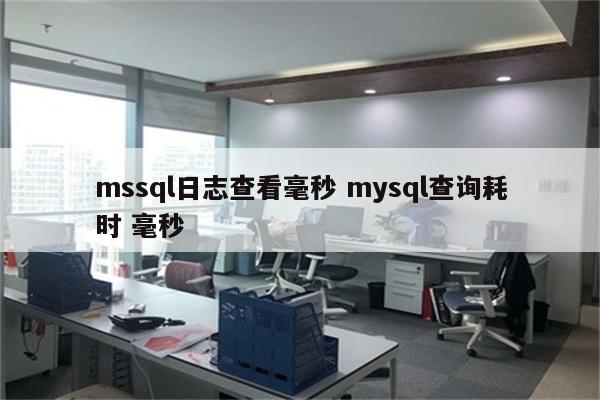 mssql日志查看毫秒 mysql查询耗时 毫秒