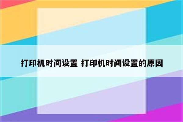 打印机时间设置 打印机时间设置的原因