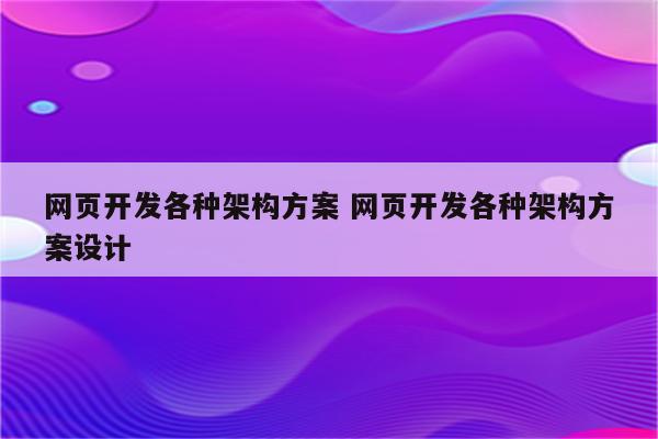 网页开发各种架构方案 网页开发各种架构方案设计