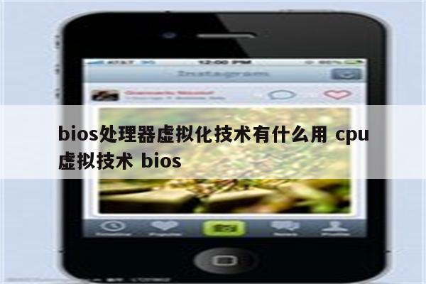 bios处理器虚拟化技术有什么用 cpu虚拟技术 bios