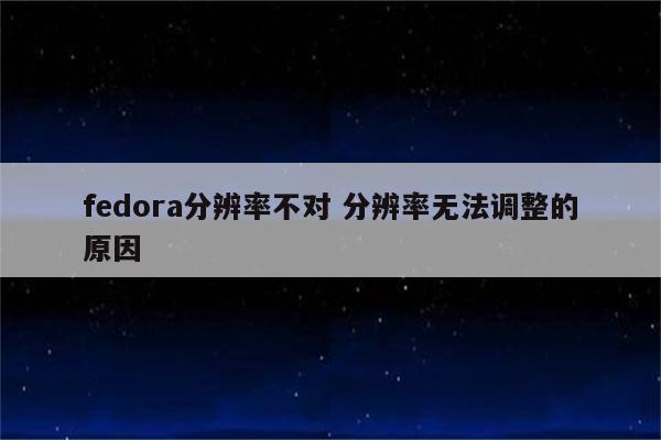 fedora分辨率不对 分辨率无法调整的原因
