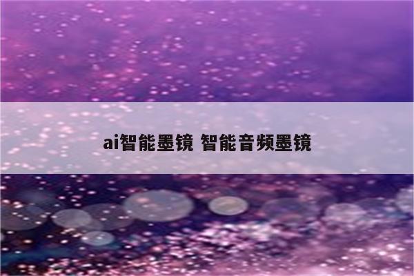 ai智能墨镜 智能音频墨镜