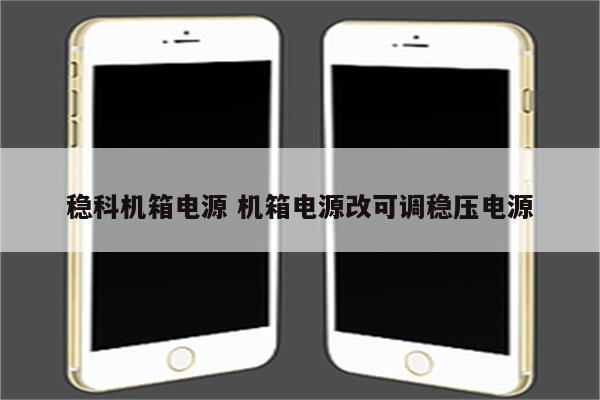 稳科机箱电源 机箱电源改可调稳压电源