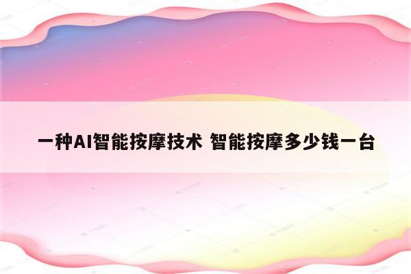 一种AI智能按摩技术 智能按摩多少钱一台
