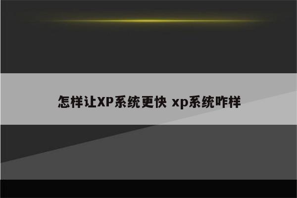 怎样让XP系统更快 xp系统咋样