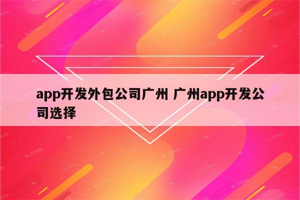 app开发外包公司广州 广州app开发公司选择